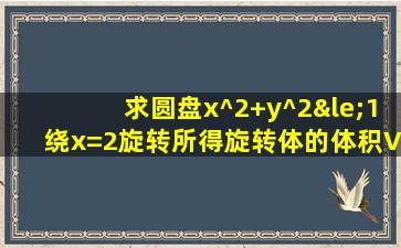 求圆盘x^2+y^2≤1绕x=2旋转所得旋转体的体积V